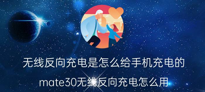 无线反向充电是怎么给手机充电的 mate30无线反向充电怎么用？